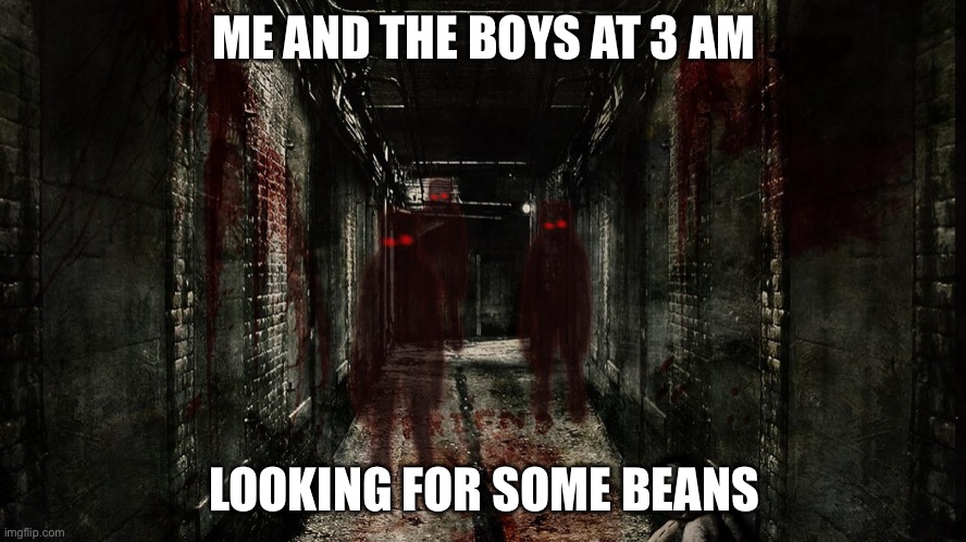 BEANZ | ME AND THE BOYS AT 3 AM; LOOKING FOR SOME BEANS | image tagged in beans | made w/ Imgflip meme maker