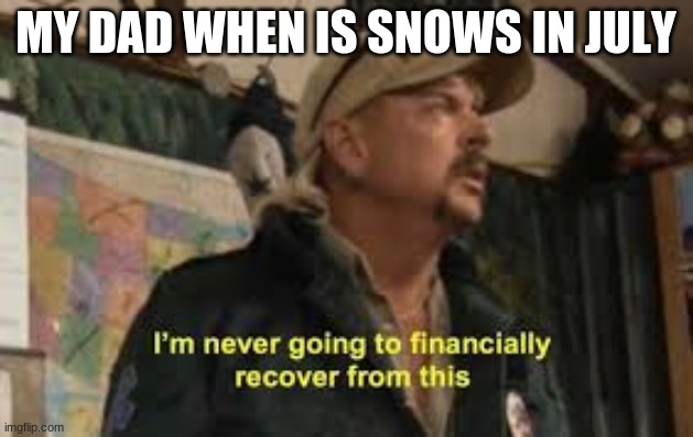 excuses | MY DAD WHEN IS SNOWS IN JULY | image tagged in im never going to recover from this | made w/ Imgflip meme maker