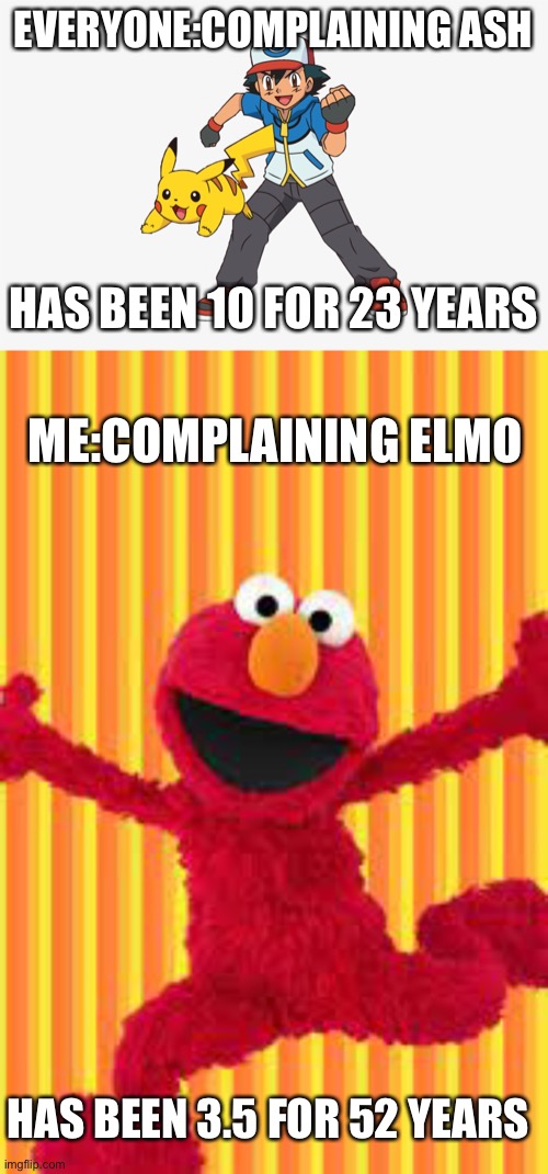 How does no one mention this? | EVERYONE:COMPLAINING ASH; HAS BEEN 10 FOR 23 YEARS; ME:COMPLAINING ELMO; HAS BEEN 3.5 FOR 52 YEARS | image tagged in truth | made w/ Imgflip meme maker