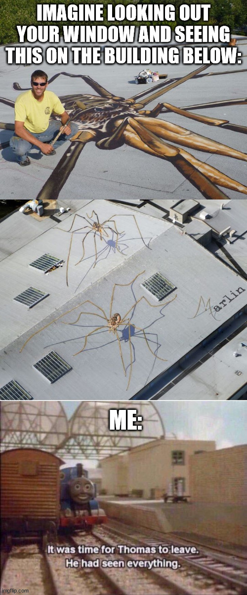 Burn it |  IMAGINE LOOKING OUT YOUR WINDOW AND SEEING THIS ON THE BUILDING BELOW:; ME: | image tagged in it was time for thomas to leave he had seen everything,spiders | made w/ Imgflip meme maker