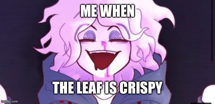 ME WHEN; THE LEAF IS CRISPY | made w/ Imgflip meme maker