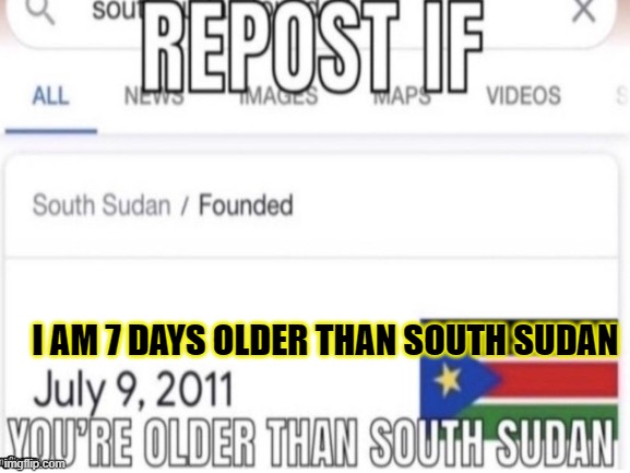 I AM 7 DAYS OLDER THAN SOUTH SUDAN | made w/ Imgflip meme maker