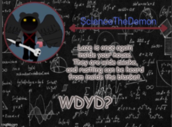 Science's template for scientists | Laze is once again inside your house. They are wide awake, and rustling can be heard from inside the blanket. WDYD? | image tagged in science's template for scientists | made w/ Imgflip meme maker