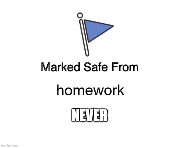 Marked Safe From | homework; NEVER | image tagged in memes,marked safe from | made w/ Imgflip meme maker