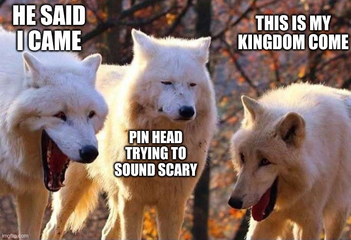 DBD pinhead | HE SAID I CAME; THIS IS MY KINGDOM COME; PIN HEAD TRYING TO SOUND SCARY | image tagged in laughing wolf | made w/ Imgflip meme maker