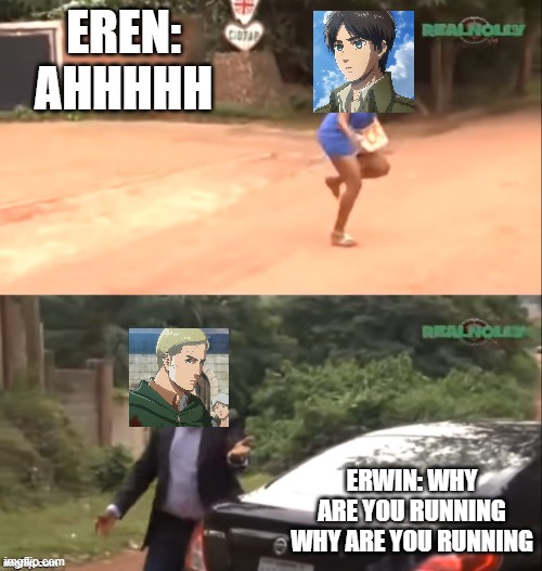 Why are you running but its Erwin And Eren | EREN: AHHHHH; ERWIN: WHY ARE YOU RUNNING WHY ARE YOU RUNNING | image tagged in why are you running,attack on titan | made w/ Imgflip meme maker