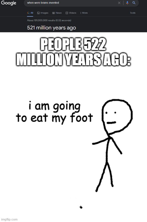PEOPLE 522 MILLION YEARS AGO:; i am going to eat my foot | image tagged in brains,invented,memes,funny | made w/ Imgflip meme maker