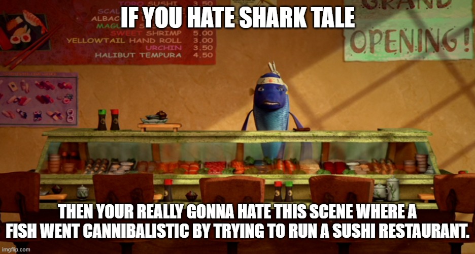 Shark Tale-Sushi Restaurant Meme | IF YOU HATE SHARK TALE; THEN YOUR REALLY GONNA HATE THIS SCENE WHERE A FISH WENT CANNIBALISTIC BY TRYING TO RUN A SUSHI RESTAURANT. | image tagged in dreamworks,fish,sushi,cannibalism | made w/ Imgflip meme maker