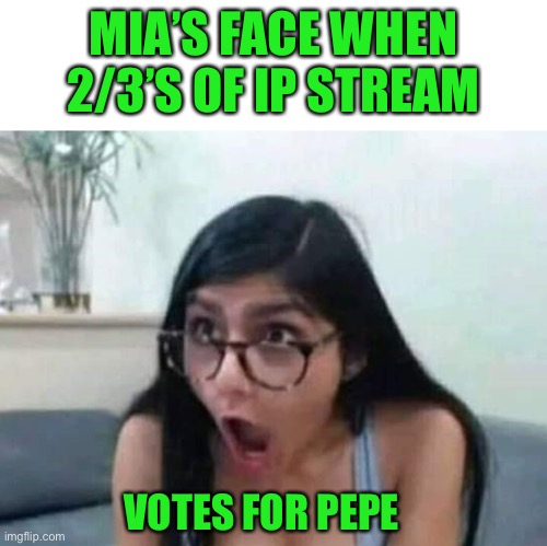 Mia loves pepe, vote Pepe party and make everyone bust a nut | MIA’S FACE WHEN 2/3’S OF IP STREAM; VOTES FOR PEPE | image tagged in surprised mia khalifa,pepe party | made w/ Imgflip meme maker