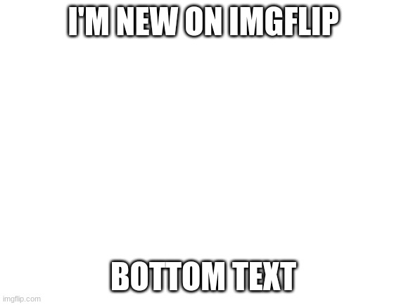 I'm new here | I'M NEW ON IMGFLIP; BOTTOM TEXT | image tagged in blank white template | made w/ Imgflip meme maker