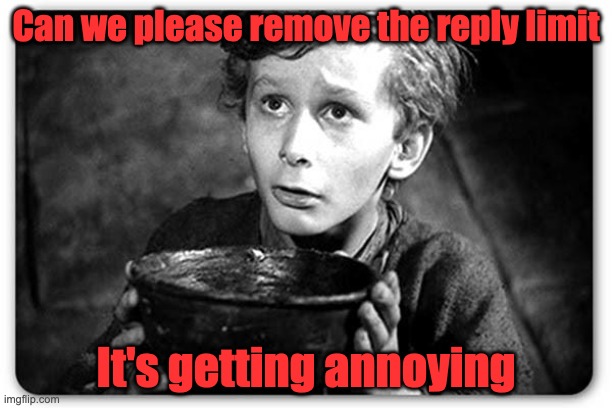 Beggar | Can we please remove the reply limit; It's getting annoying | image tagged in beggar,reply,limit,annoying,angery | made w/ Imgflip meme maker
