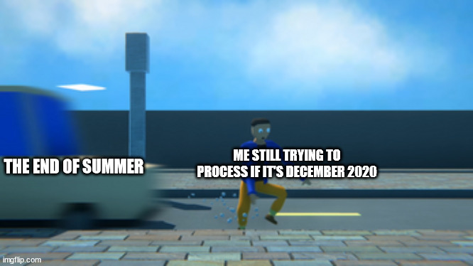 Don't ask | ME STILL TRYING TO PROCESS IF IT'S DECEMBER 2020; THE END OF SUMMER | image tagged in karlson,milk,deeznuts | made w/ Imgflip meme maker