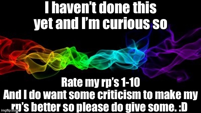 Or rate some of my oc’s i dunno lmao |  I haven’t done this yet and I’m curious so; Rate my rp’s 1-10
And I do want some criticism to make my rp’s better so please do give some. :D | made w/ Imgflip meme maker