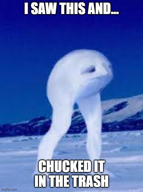 THE NINGEN | I SAW THIS AND... CHUCKED IT IN THE TRASH | image tagged in antarctica | made w/ Imgflip meme maker