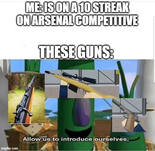 If you're a roblox arsenal player this is for you | ME: IS ON A 10 STREAK ON ARSENAL COMPETITIVE; THESE GUNS: | image tagged in allow us to introduce ourselves | made w/ Imgflip meme maker