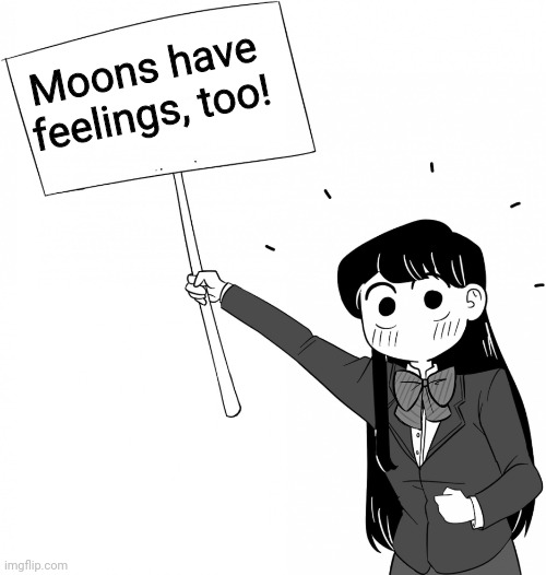 Komi-san holds the sign | Moons have feelings, too! | image tagged in komi-san holds the sign | made w/ Imgflip meme maker