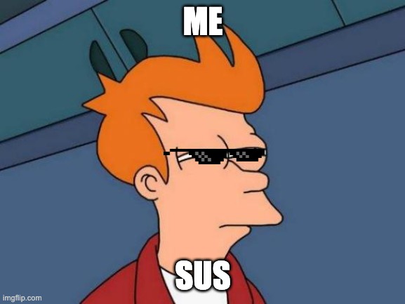 Futurama Fry | ME; SUS | image tagged in memes,futurama fry | made w/ Imgflip meme maker