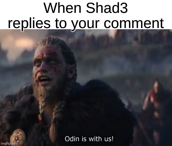 Odin is with us! | When Shad3 replies to your comment | image tagged in odin is with us | made w/ Imgflip meme maker