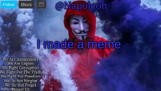 I made a meme | image tagged in napoleon's anonymous template | made w/ Imgflip meme maker