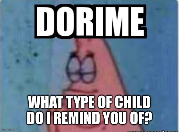 Druggy man | WHAT TYPE OF CHILD DO I REMIND YOU OF? | image tagged in dorime | made w/ Imgflip meme maker