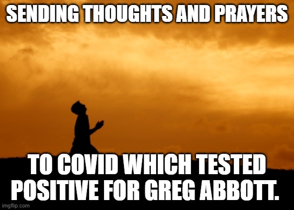 prayer | SENDING THOUGHTS AND PRAYERS; TO COVID WHICH TESTED POSITIVE FOR GREG ABBOTT. | image tagged in prayer | made w/ Imgflip meme maker