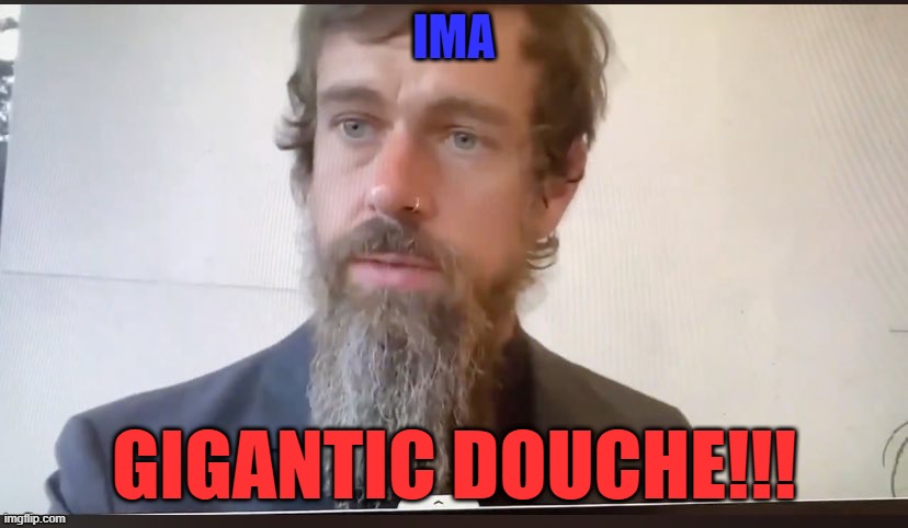 Jack Dorsey beard | IMA GIGANTIC DOUCHE!!! | image tagged in jack dorsey beard | made w/ Imgflip meme maker