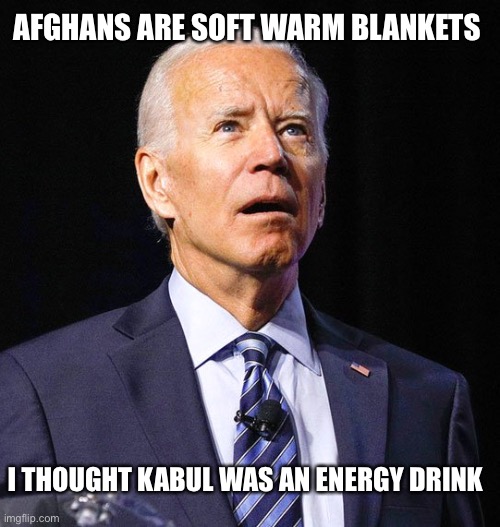 Biden…I thought | AFGHANS ARE SOFT WARM BLANKETS; I THOUGHT KABUL WAS AN ENERGY DRINK | image tagged in joe biden,loser | made w/ Imgflip meme maker