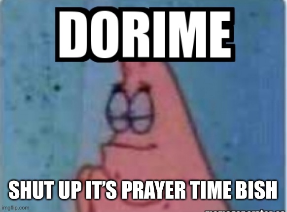 ITS PRAYER TIME BOYYYYYYSSSSSSS | SHUT UP IT’S PRAYER TIME BISH | image tagged in dorime | made w/ Imgflip meme maker