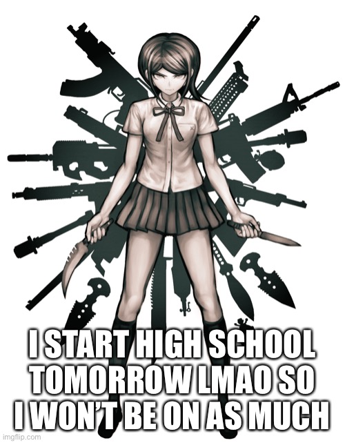 I START HIGH SCHOOL TOMORROW LMAO SO I WON’T BE ON AS MUCH | made w/ Imgflip meme maker