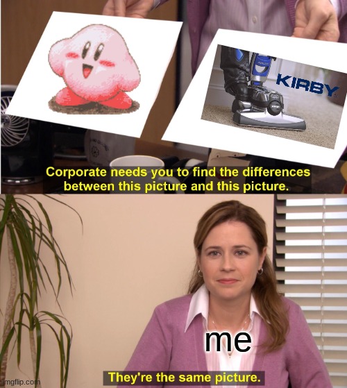 They're The Same Picture Meme | me | image tagged in memes,they're the same picture | made w/ Imgflip meme maker