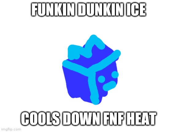 I hate fnf heat as much as gacha heat. | FUNKIN DUNKIN ICE; COOLS DOWN FNF HEAT | image tagged in blank white template | made w/ Imgflip meme maker