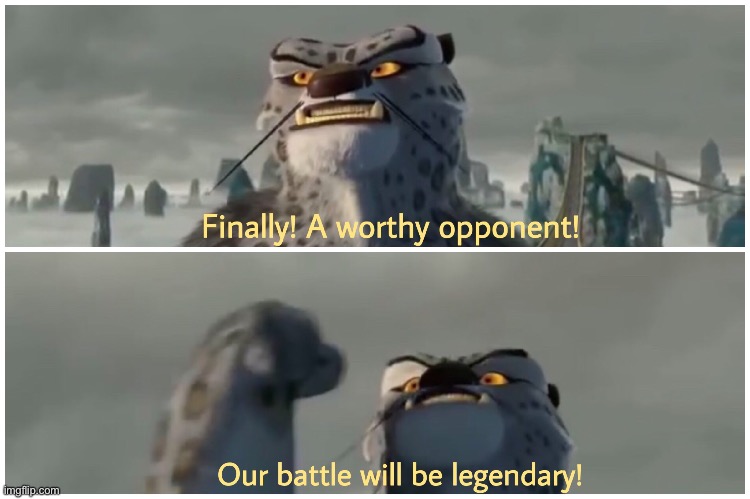 Finally! A worthy opponent! Our battle will be legendary! | image tagged in finally a worthy opponent our battle will be legendary | made w/ Imgflip meme maker