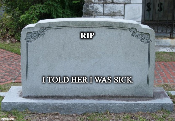 I Told Her I Was Sick |  RIP; I TOLD HER I WAS SICK | image tagged in gravestone | made w/ Imgflip meme maker