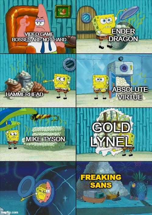 Spongebob shows Patrick Garbage | ENDER DRAGON; VIDEO GAME BOSSES ARE NOT HARD; ABSOLUTE VIRTUE; HAMMERHEAD; GOLD LYNEL; MIKE TYSON; FREAKING SANS | image tagged in spongebob shows patrick garbage | made w/ Imgflip meme maker