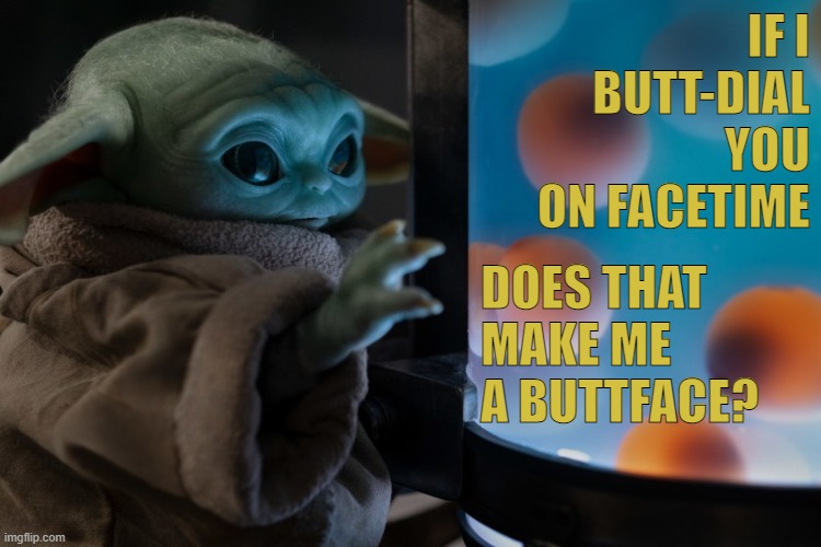 butt dial | IF I BUTT-DIAL YOU ON FACETIME; DOES THAT MAKE ME A BUTTFACE? | image tagged in grogu,baby yoda | made w/ Imgflip meme maker