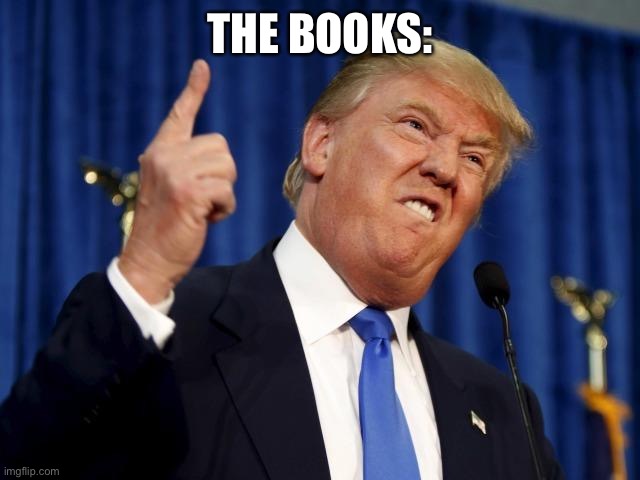 Donald Trump F You | THE BOOKS: | image tagged in donald trump f you | made w/ Imgflip meme maker