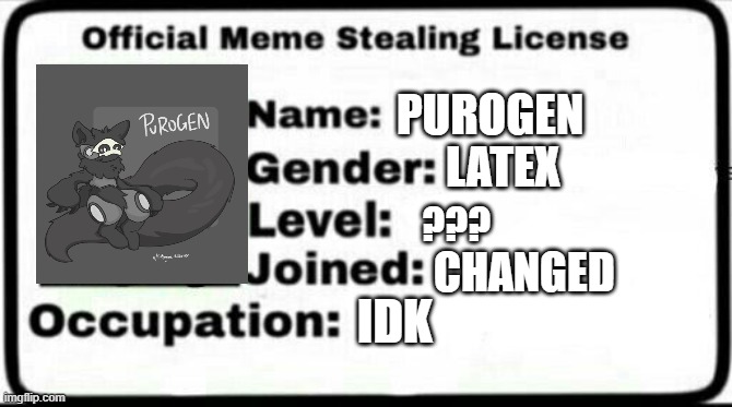 e | PUROGEN; LATEX; ??? CHANGED; IDK | image tagged in meme stealing license | made w/ Imgflip meme maker