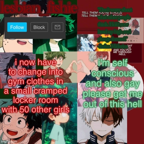 Fishie's TodoDeku temp | i now have to change into gym clothes in a small cramped locker room with 50 other girls; i'm self conscious and also gay please get me out of this hell | image tagged in fishie's tododeku temp | made w/ Imgflip meme maker