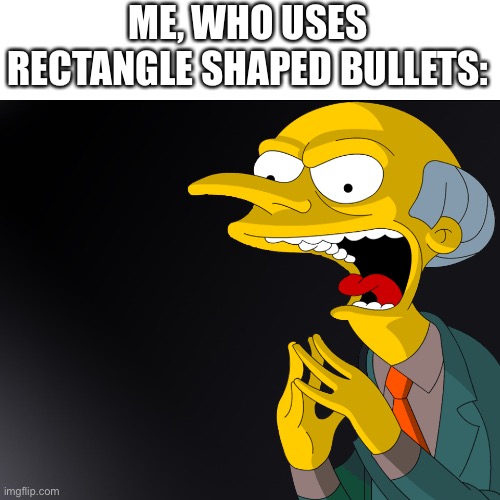 Mr Burns Muahahahaha | ME, WHO USES RECTANGLE SHAPED BULLETS: | image tagged in mr burns muahahahaha | made w/ Imgflip meme maker