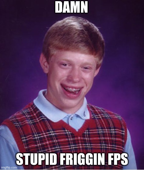 Bad Luck Brian Meme | DAMN; STUPID FRIGGIN FPS | image tagged in memes,bad luck brian | made w/ Imgflip meme maker