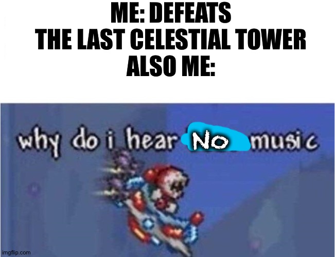 why do i hear boss music |  ME: DEFEATS THE LAST CELESTIAL TOWER
ALSO ME:; No | image tagged in why do i hear boss music,terraria,gaming,like wow scoob people are reading these tags,memes,funny | made w/ Imgflip meme maker