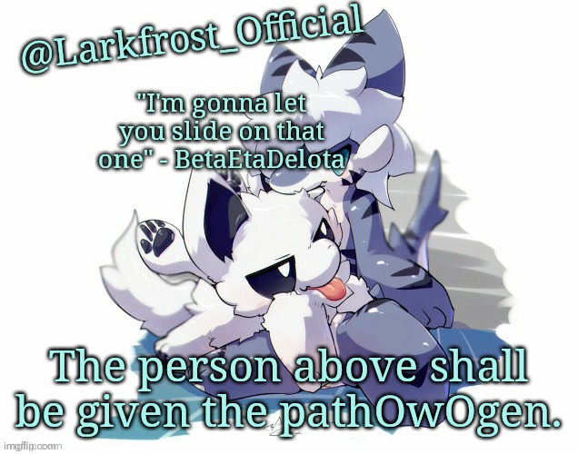 Larkfrost_Official Squid dog x Tiger shark Announcement Template | The person above shall be given the pathOwOgen. | image tagged in larkfrost_official squid dog x tiger shark announcement template | made w/ Imgflip meme maker