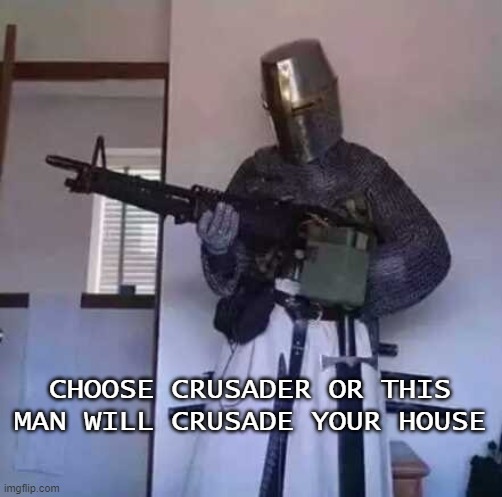 Crusader knight with M60 Machine Gun | CHOOSE CRUSADER OR THIS MAN WILL CRUSADE YOUR HOUSE | image tagged in crusader knight with m60 machine gun | made w/ Imgflip meme maker