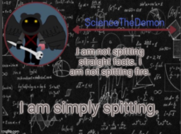 Science's template for scientists | I am not spitting straight facts. I am not spitting fire. I am simply spitting. | image tagged in science's template for scientists | made w/ Imgflip meme maker