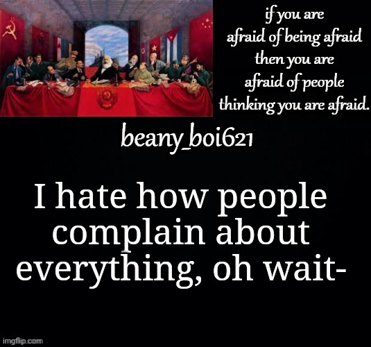 Communist beany (dark mode) | I hate how people complain about everything, oh wait- | image tagged in communist beany dark mode | made w/ Imgflip meme maker