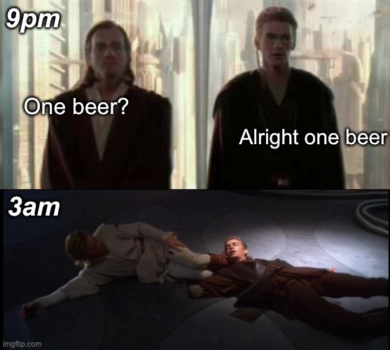 9pm; One beer? Alright one beer; 3am | image tagged in anakin skywalker,obi wan kenobi,star wars | made w/ Imgflip meme maker