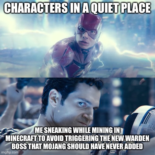 Bruh I hate the warden boss and I haven’t got the update for it yet | CHARACTERS IN A QUIET PLACE; ME SNEAKING WHILE MINING IN MINECRAFT TO AVOID TRIGGERING THE NEW WARDEN BOSS THAT MOJANG SHOULD HAVE NEVER ADDED | image tagged in superman and flash,memes,minecraft,gaming,game companies,so true memes | made w/ Imgflip meme maker