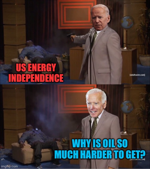 Yeah Joe Biden is an utter trainwreck | US ENERGY INDEPENDENCE; WHY IS OIL SO MUCH HARDER TO GET? | image tagged in memes,who killed hannibal | made w/ Imgflip meme maker