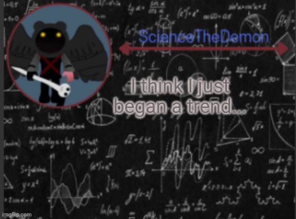 Science's template for scientists | I think I just began a trend... | image tagged in science's template for scientists | made w/ Imgflip meme maker