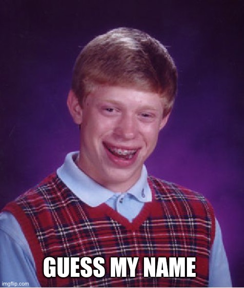 Bad Luck Brian | GUESS MY NAME | image tagged in memes,bad luck brian | made w/ Imgflip meme maker